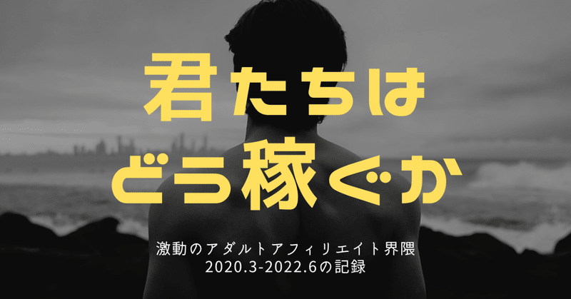 激動のアダルトアフィリエイト界隈　2020.3-2022.6の記録