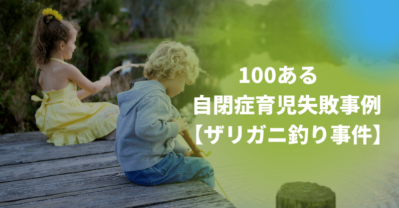 100ある自閉症育児失敗事例【ザリガニ釣り事件】