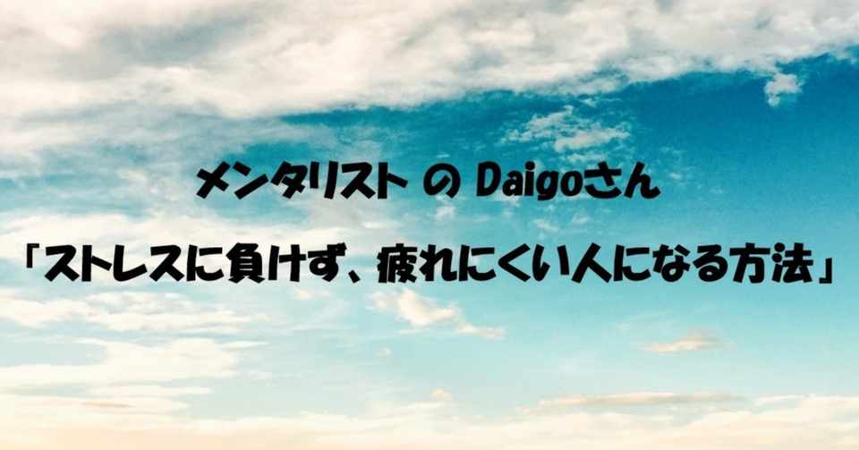 メンタリスト Daigoさん ストレスに負けず 疲れにくい人になる方法 すずかや Note