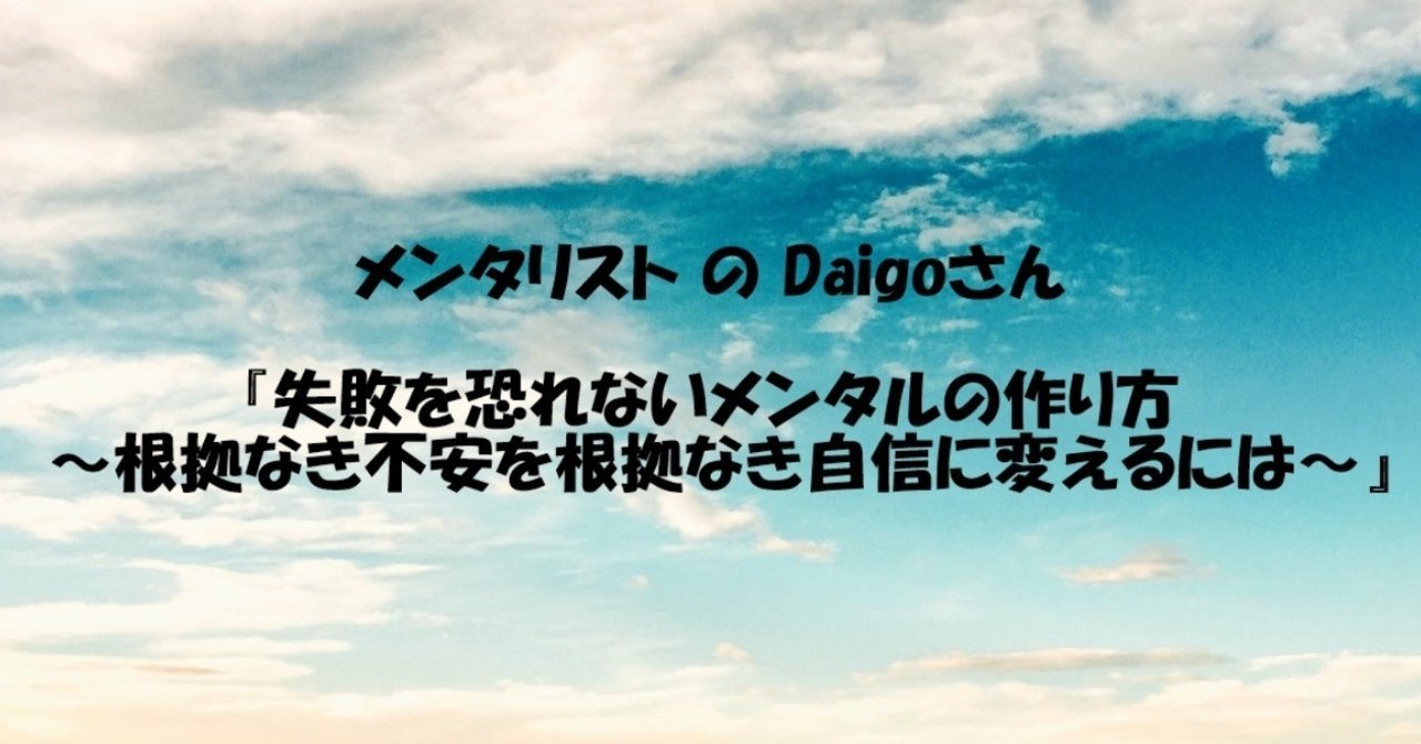 メンタリスト の Daigoさん 失敗を恐れないメンタルの作り方 根拠なき不安を根拠なき自信に変えるには すずかや Note