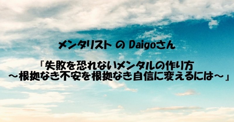 メンタリスト の Daigoさん 失敗を恐れないメンタルの作り方 根拠なき不安を根拠なき自信に変えるには すずかや Note