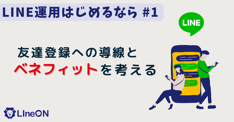 LINE運用をはじめるなら。まず、友達登録への導線とベネフィットを考える