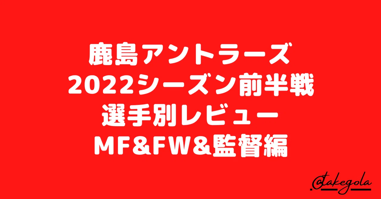 鹿島アントラーズ2022シーズン前半戦選手別レビュー（後編）｜タケゴラ