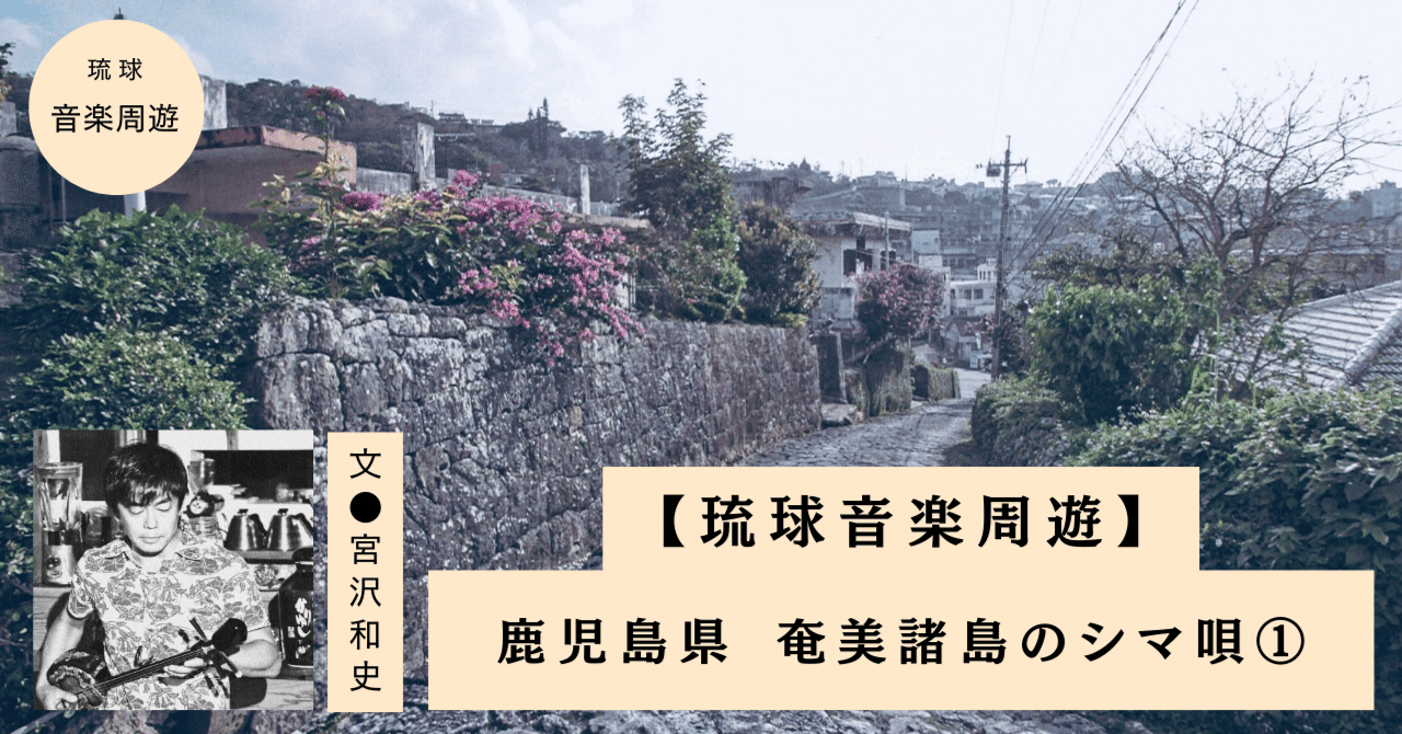 2022.6］【琉球音楽周遊➃】 鹿児島県 奄美諸島のシマ唄①