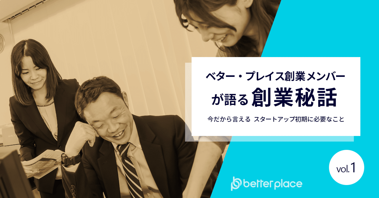 ベター・プレイス創業メンバーが語る、創業秘話 〜今だから言える、スタートアップ初期に必要なこと〜 【vol.1】｜ベター・プレイス 公式note編集部