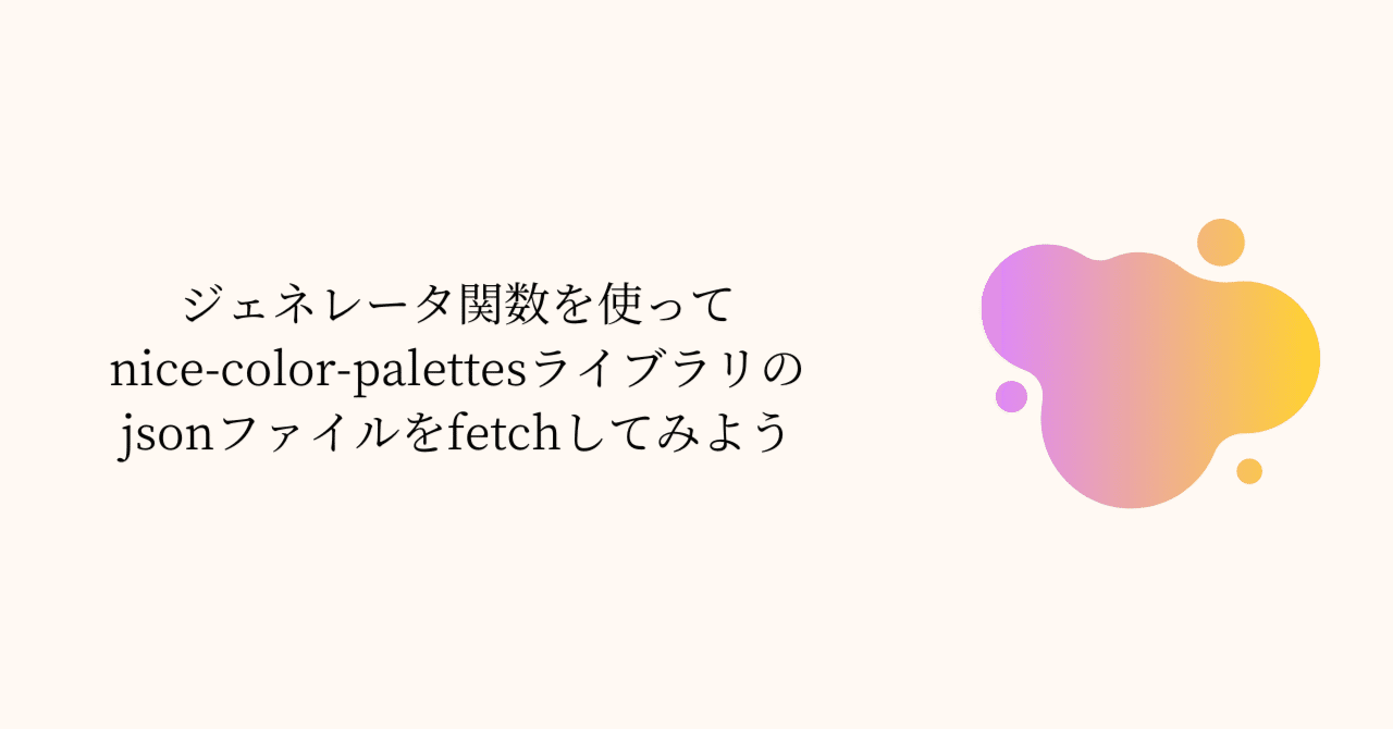 ジェネレータ関数を使ってnicecolorpalettesライブラリのjsonファイルをfetchしてみよう｜nap5