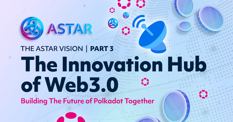 【翻訳】The Astar Vision Part 3: The Innovation Hub of Web3.0