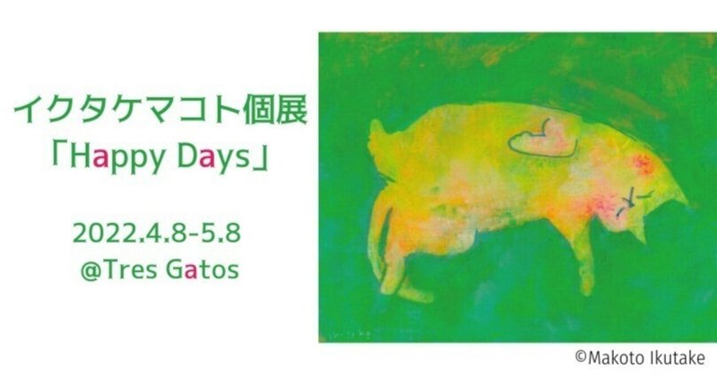 Tres Gatos トレスガトス　展覧会レポート【2022年4月8日(金)～5月8日(日)】イクタケマコト個展「Happy Days」