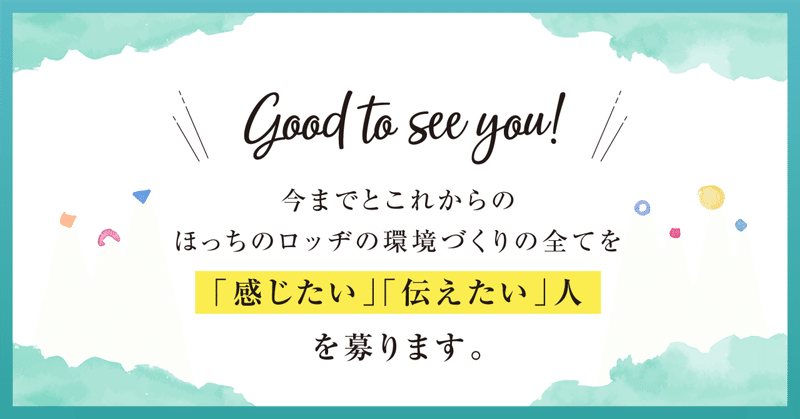 Good to see you! 今までとこれからのほっちのロッヂの環境づくりの全てを「感じたい」「伝えたい」人、を募ります。