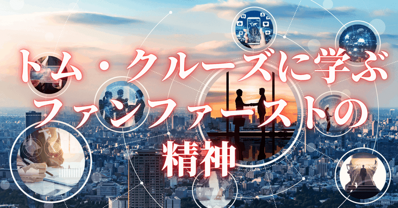 ビジネスマインド トム クルーズから学ぶファンファーストの精神 ミツ 優しく心を動かす文章家 Note