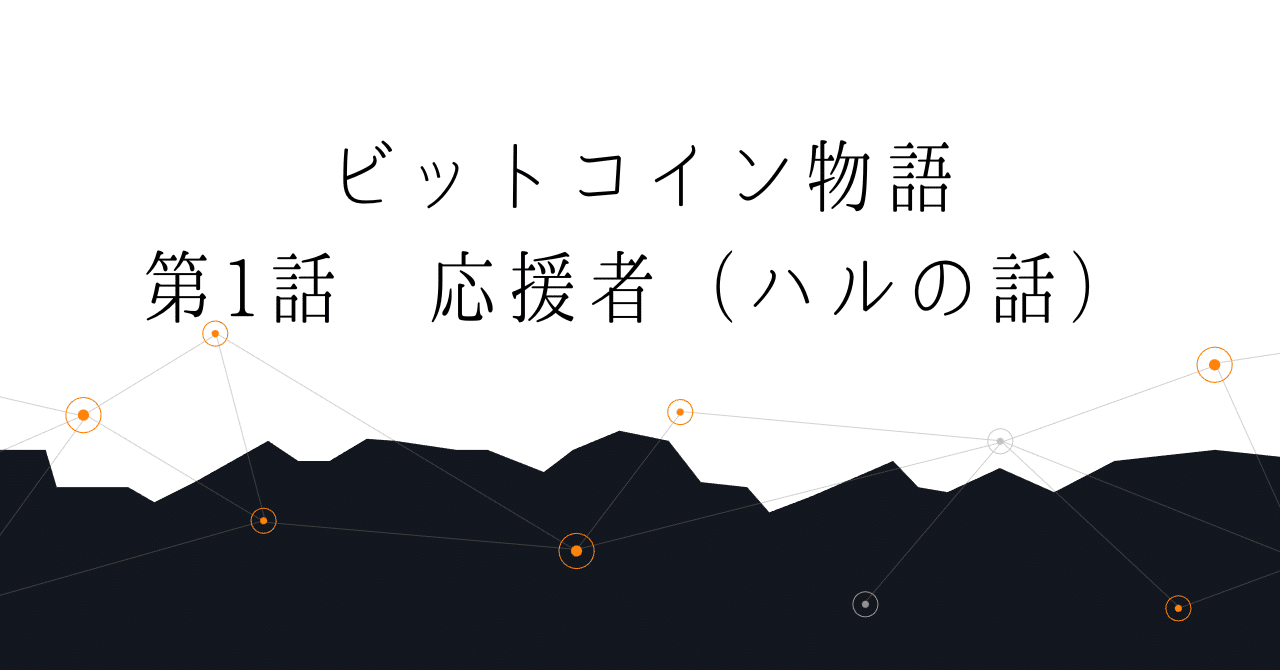 第1話 応援者（ハルの話）～ビットコイン物語｜ヒヨコロ@手数料研究家
