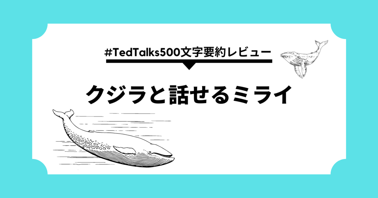 Tedtalks500文字要約レビュー ルフィが海王類と話せるように私たちもクジラと話せる ようになる Tedtalks500文字要約レビューマン Note