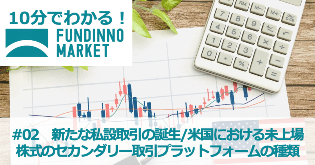 10分でわかる！FUNDINNO MARKET #02【新たな私設取引の誕生/米国における未上場株式のセカンダリー取引プラットフォームの種類 】｜【公式】FUNDINNO