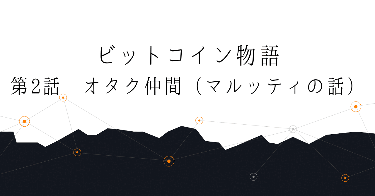 第2話 オタク仲間（マルッティの話）～ビットコイン物語｜ヒヨコロ@手数料研究家