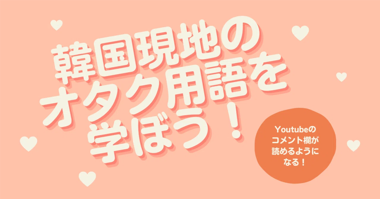韓国現地のオタク用語を学ぼう！Youtubeのコメント欄が読めるように 
