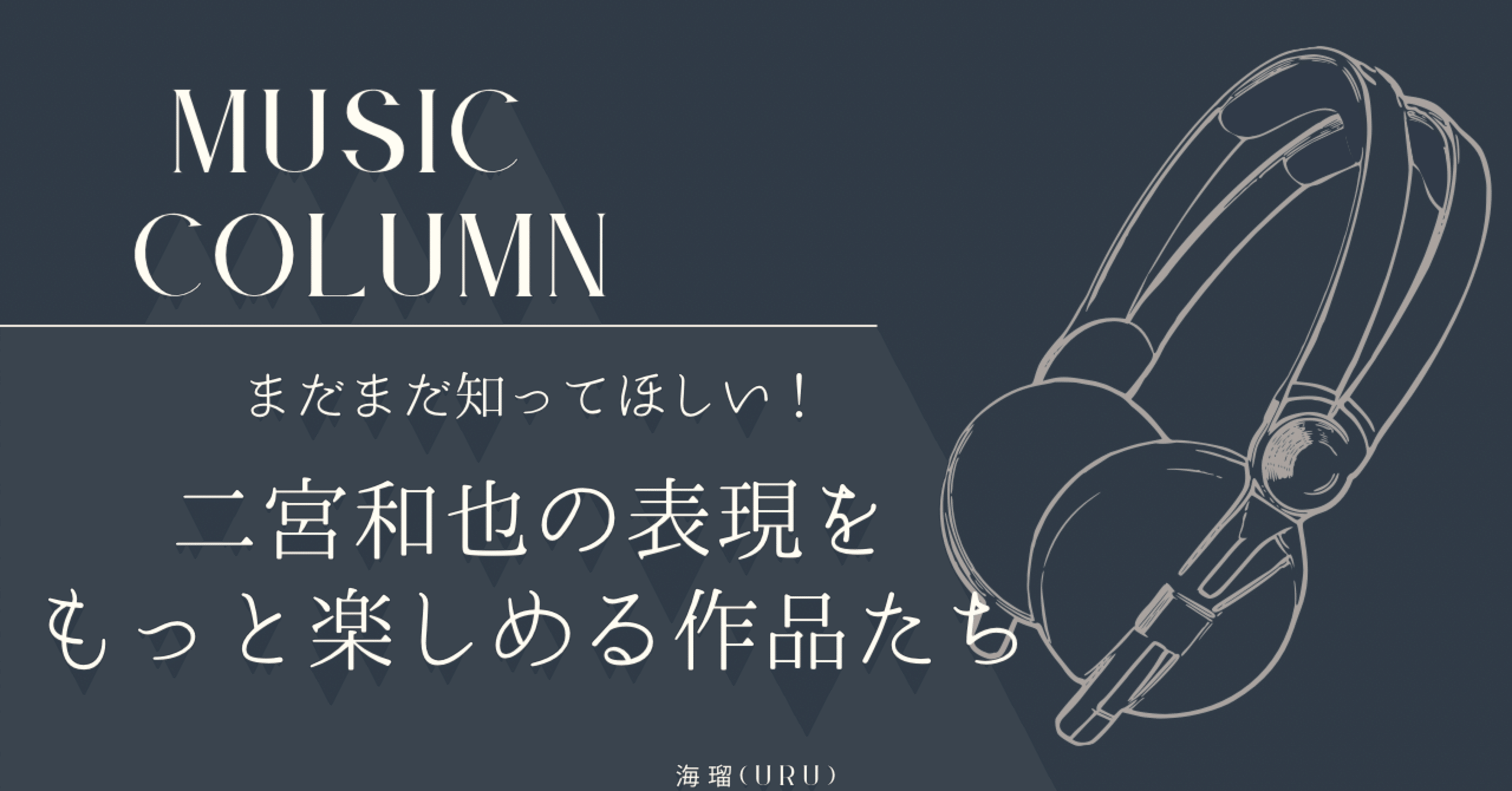 本気で選んだ5曲 | 二宮和也の表現をさらに楽しめる作品たち｜海瑠-uru-