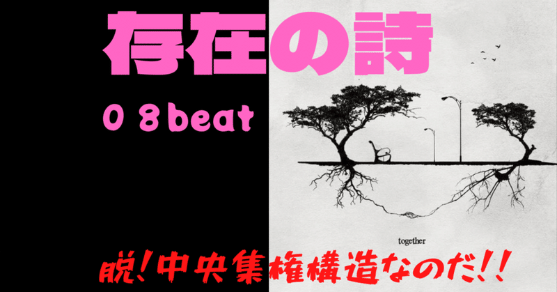 【『存在の詩』〜08beat〜『脱！中央集権構造なのだ！！』】