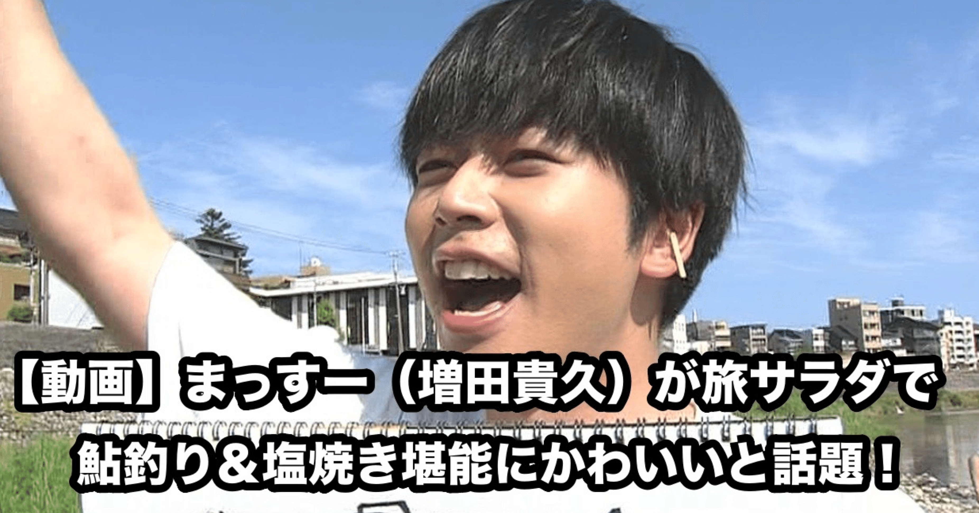 動画 まっすー 増田貴久 が旅サラダで鮎釣り 塩焼き堪能にかわいいと話題 元ちゃん Note
