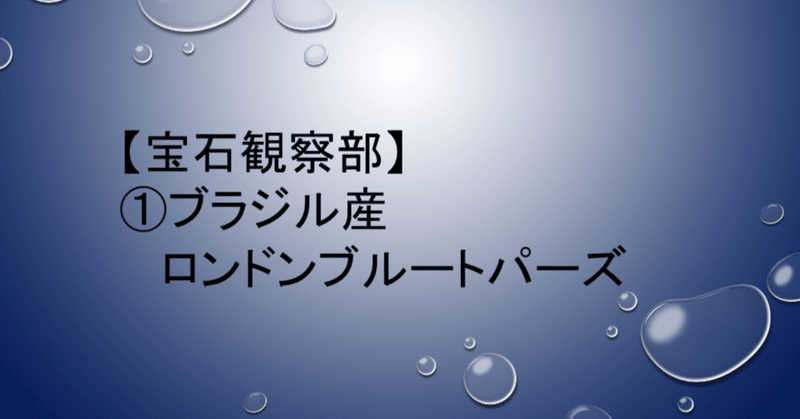 【宝石観察部】①ロンドンブルートパーズ