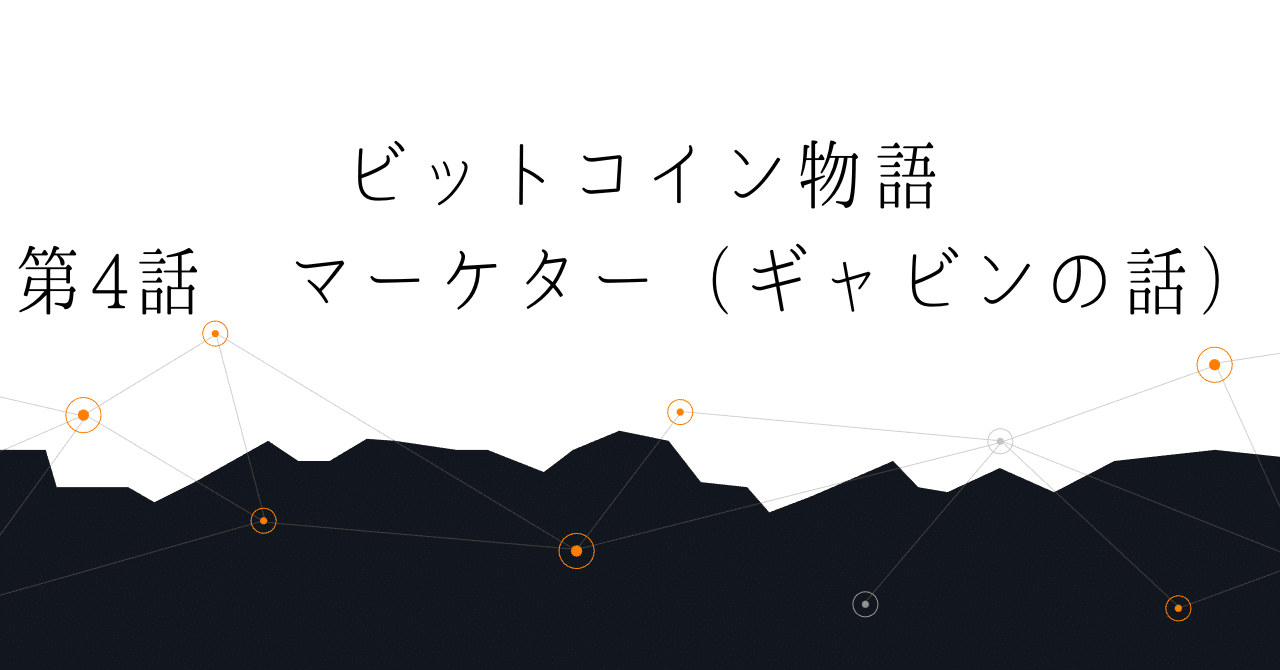 第4話 マーケター（ギャビンの話）～ビットコイン物語｜ヒヨコロ@手数料研究家
