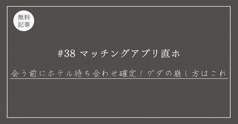 #38【丸パクリOK！】マッチングアプリ「直ホ打診は怖くない！」グダ崩しのやりとり”１２選”