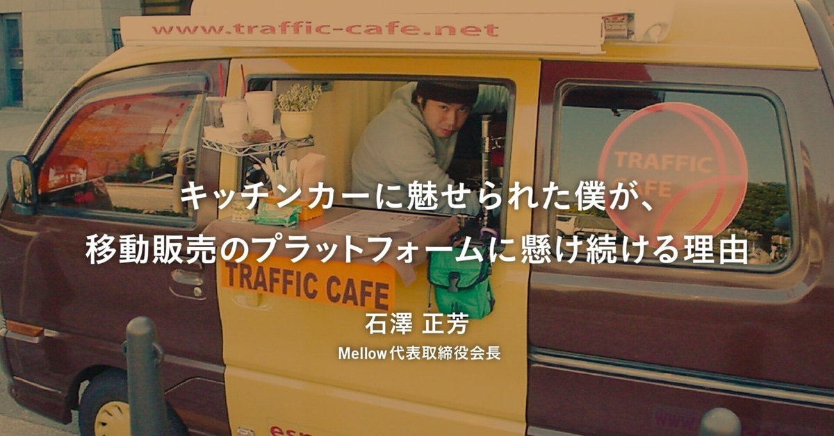 キッチンカーに魅せられた僕が、移動販売のプラットフォームに懸け続ける理由｜石澤 正芳（Mellow代表｜モビリティスタートアップ）