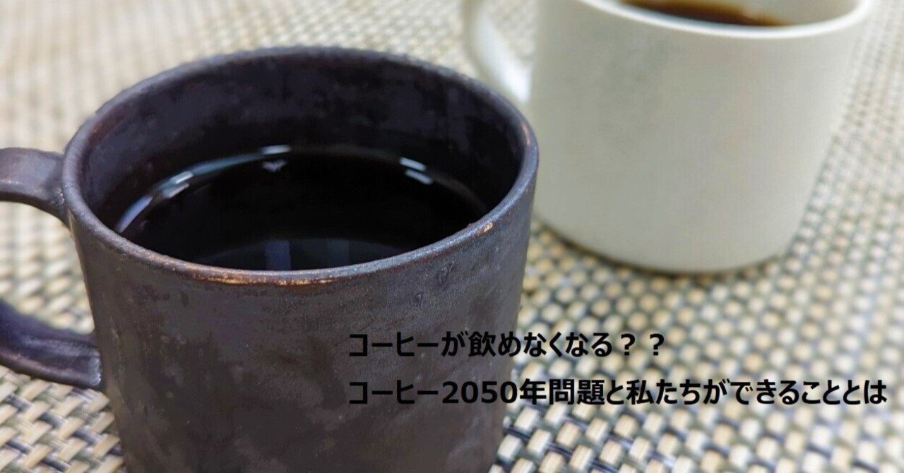 コーヒーが飲めなくなる？？コーヒー2050年問題と私たちが