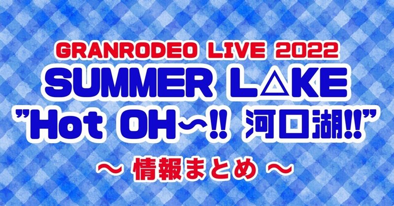 GRANRODEO LIVE 2022 SUMMER L△KE “Hot OH〜!! 河口湖！！” 情報まとめ