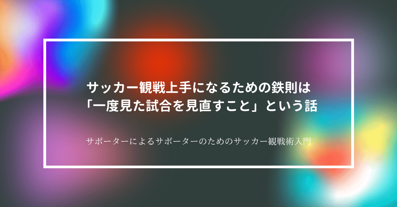 サッカー観戦上手になるための鉄則は 一度見た試合を見直すこと という話 10 Zerofagi Note