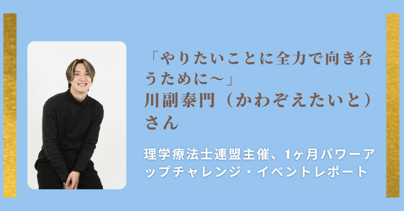 「やりたいことに全力で向き合うために～」川副泰門（かわぞえたいと）さん  理学療法士連盟主催、1ヶ月パワーアップチャレンジ・イベントレポート