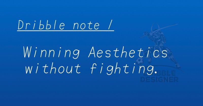【Chapter 1, section 3】 Dribble note 1: Winning Aesthetics without fighting.