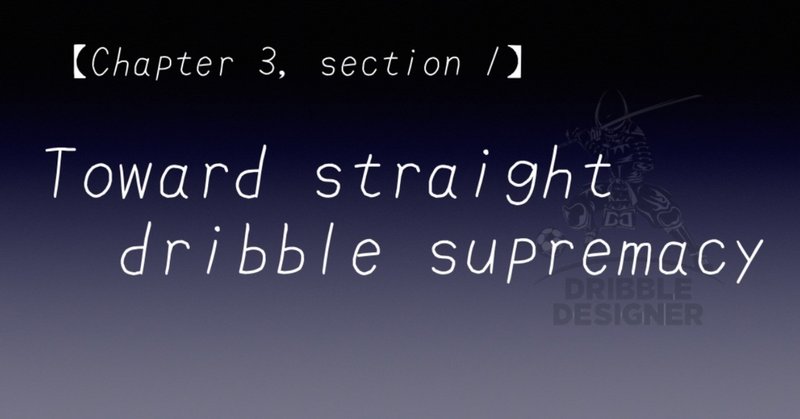 【Chapter 3, section 1】 Toward straight dribble supremacy