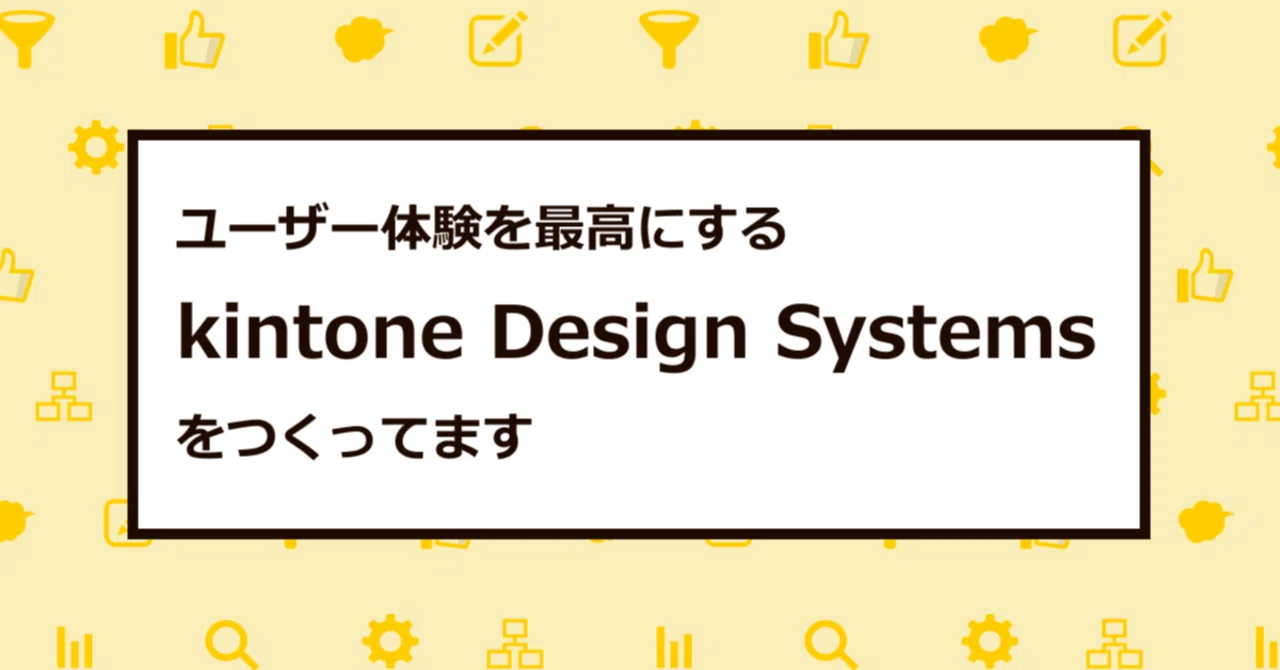 ユーザー体験を最高にするkintone Design Systemsをつくってます|sakito