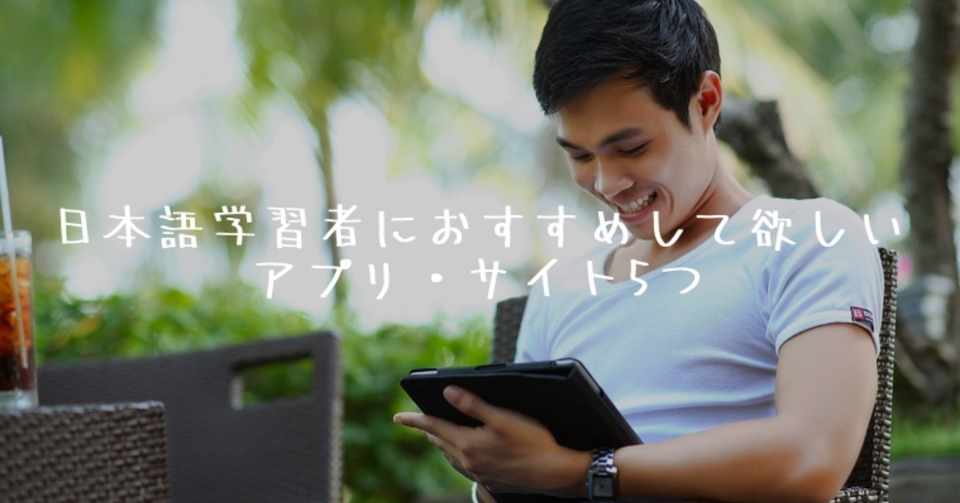日本語を学ぶ人におすすめしてあげてほしいアプリ サイト5つ 日本語