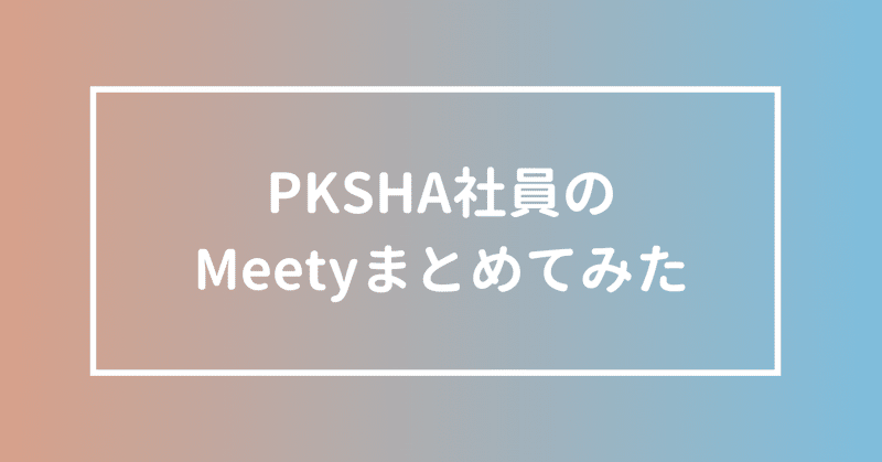 【まとめてみた第二弾】PKSHA社員のMeetyについてまとめてみた【随時更新】
