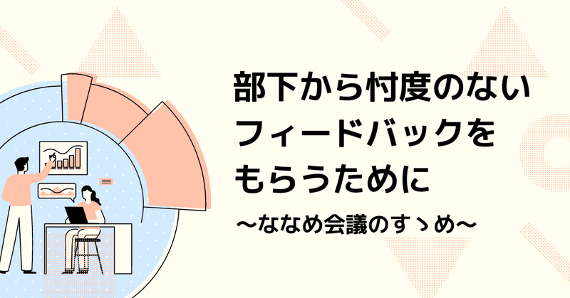 部下から忖度のないフィードバックをもらうために 〜ななめ会議のすゝめ〜