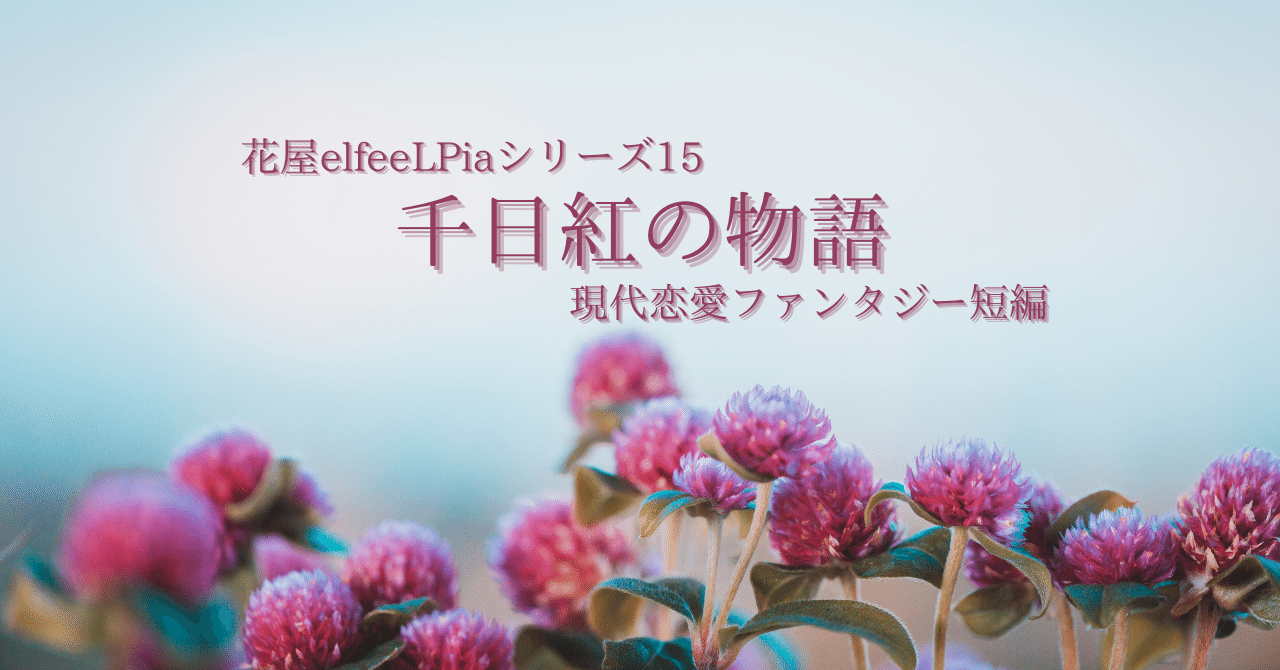 現代恋愛ファンタジー短編小説 花屋elfeelpiaシリーズ 千日紅の物語 吉野亜由美 素人物書き メンバーシップ始めました Note