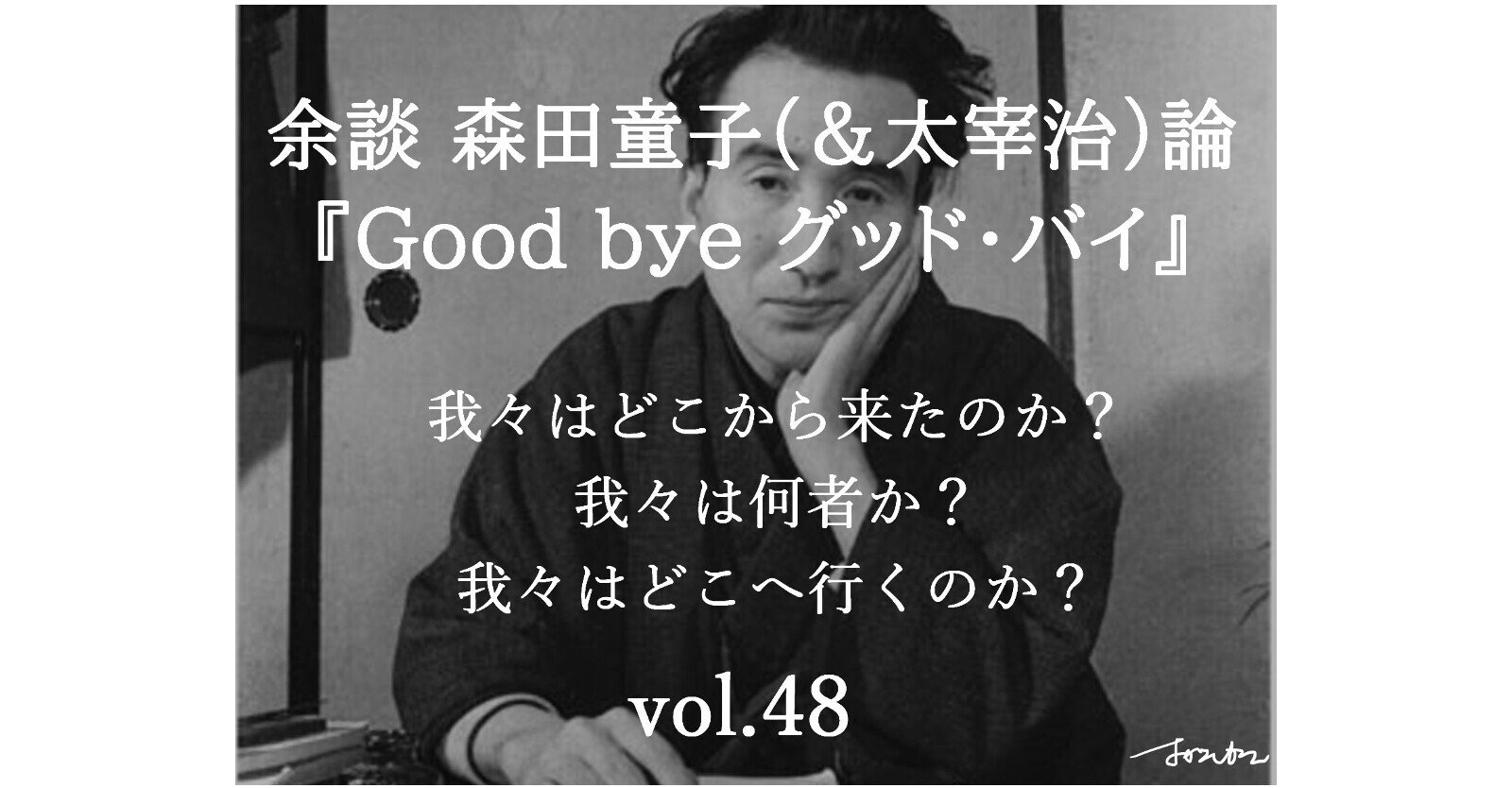 我々はどこから来たのか Vol 48 余談 森田童子 太宰治 論 Good Bye グッド バイ 深読み探偵 岡江 門 おかえもん Note 我々はどこから来たのか Vol 48 余談 森田童子 太宰治 論 Good Bye グッド バイ 深読み探偵 岡江 門 おかえもん Note