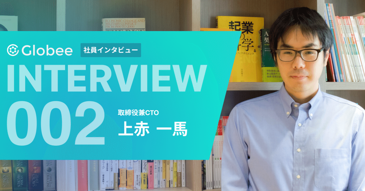 社員インタビュー】取締役兼CTO ｜上赤一馬さん｜Globee Inc.