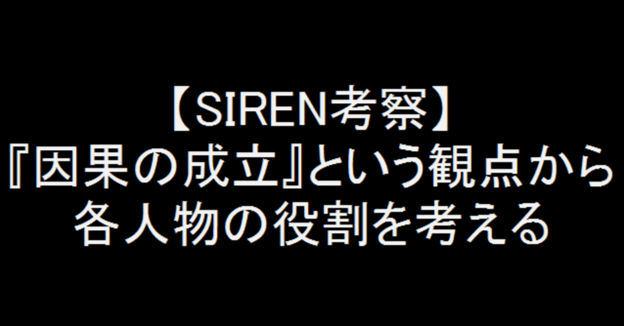 Siren考察 因果の成立 という観点から各人物の役割を考える ドラ麦茶屍人 Note Siren考察 因果の成立 という観点から各人物の役割を考える ドラ麦茶屍人 Note