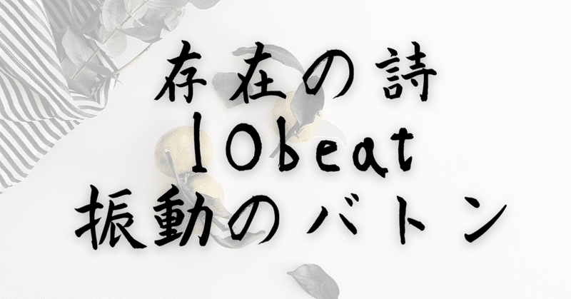 【『存在の詩』〜10beat〜 『振動のバトン』】
