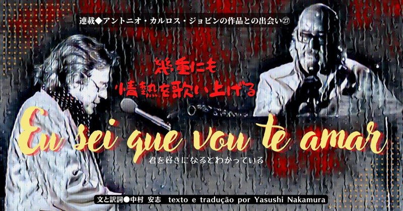 ［2022.7］【連載 アントニオ・カルロス・ジョビンの作品との出会い㉗】幾重にも情熱を歌い上げる - 《Eu sei que vou te amar》