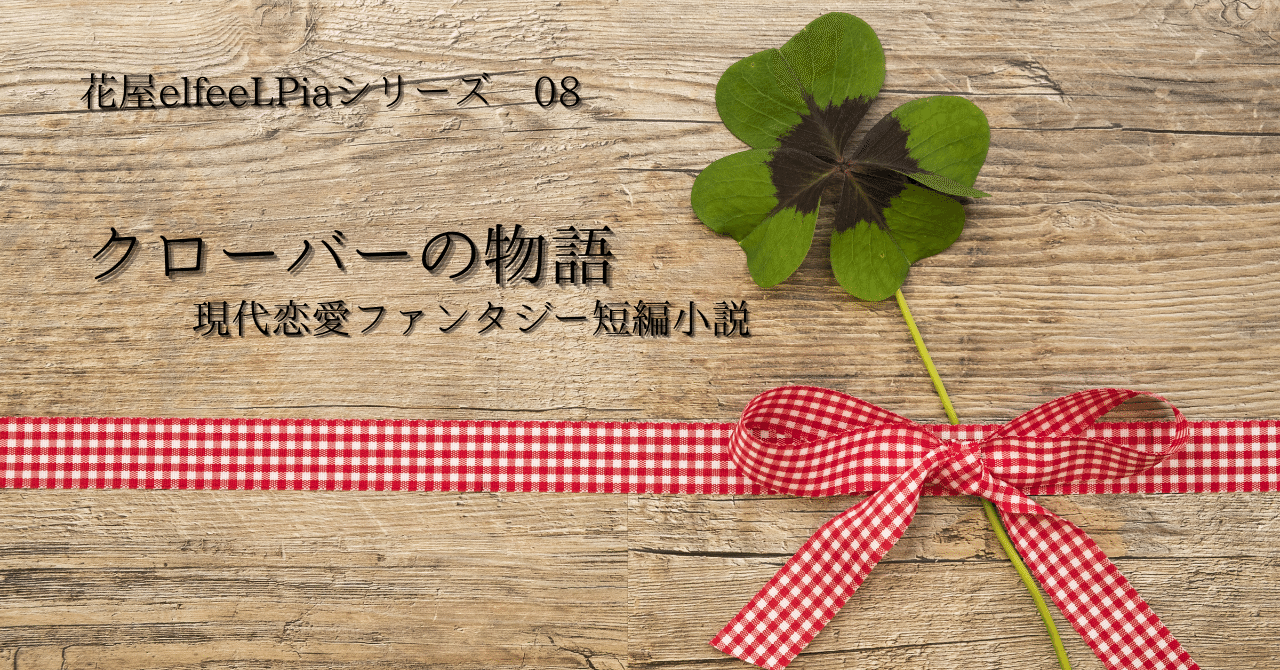 加筆修正版 現代恋愛ファンタジー短編小説 クローバーの物語 花屋 Elfeelpiaシリーズ08 吉野亜由美 素人物書き メンバーシップ始めました Note