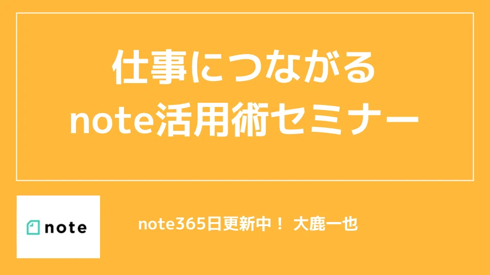 【仕事につながるnote活用セミナー】 個人事業主やフリーランスがnoteをどう仕事獲得にするか? 大鹿の実践経験をもとにお伝えさせていただく ...