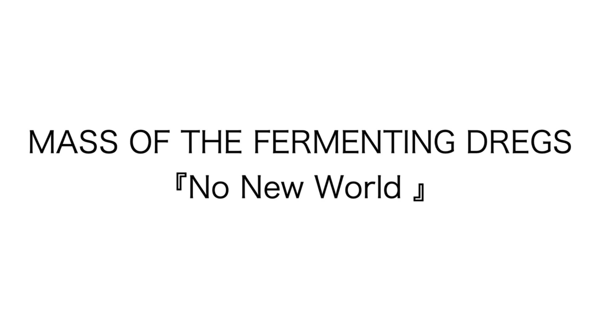 MASS OF THE FERMENTING DREGS 『No New World 』 （2018年7月4日 