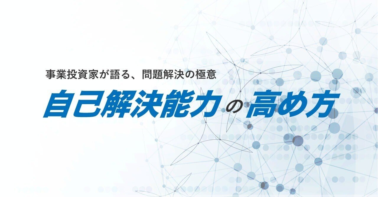 自己解決能力の高め方〜事業投資家が語る、問題解決の極意〜｜林周平@ビジネス投資家