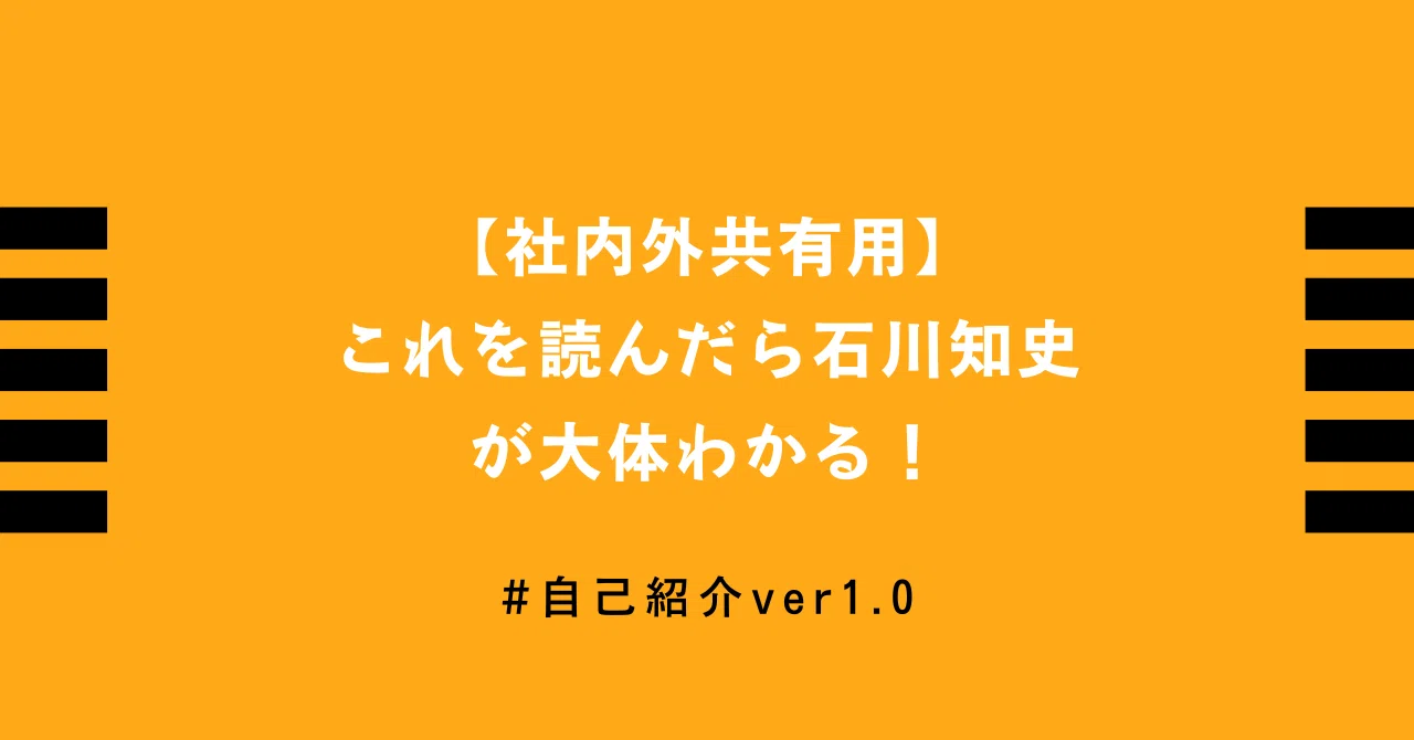 社内外共有用】これを読んだら石川知史（イシカワサトシ）が大体わかる 