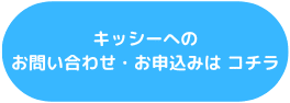 キッシーへのお問い合わせ・お申込みは コチラ