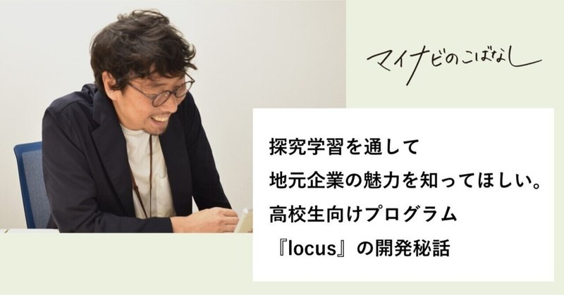 探究学習を通して地元企業の魅力を知ってほしい。高校生向けプログラム『locus』の開発秘話