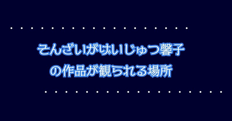 そんざいがげいじゅつ馨子の作品が観られる場所